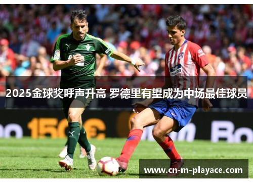 2025金球奖呼声升高 罗德里有望成为中场最佳球员