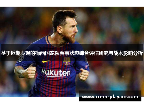 基于近期表现的梅西国家队赛事状态综合评估研究与战术影响分析