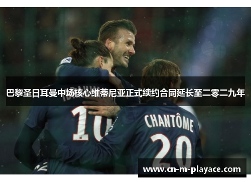 巴黎圣日耳曼中场核心维蒂尼亚正式续约合同延长至二零二九年