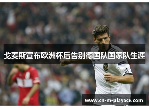 戈麦斯宣布欧洲杯后告别德国队国家队生涯 戈麦斯宣布欧洲杯后告别德国队国家队生涯