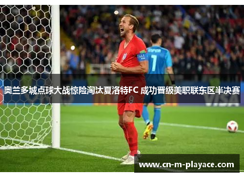 奥兰多城点球大战惊险淘汰夏洛特FC 成功晋级美职联东区半决赛