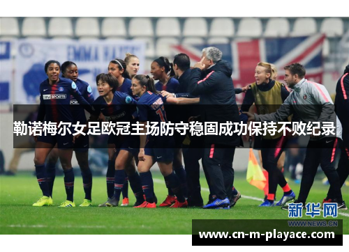 勒诺梅尔女足欧冠主场防守稳固成功保持不败纪录 勒诺梅尔女足欧冠主场防守稳固成功保持不败纪录