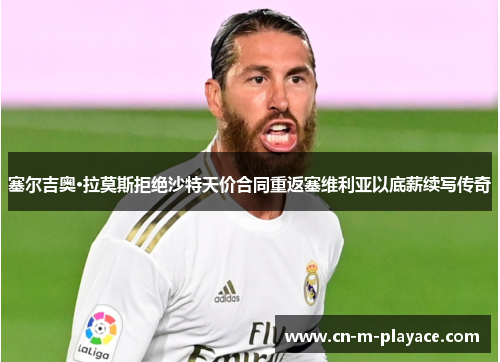 塞尔吉奥·拉莫斯拒绝沙特天价合同重返塞维利亚以底薪续写传奇